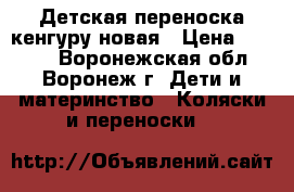 Детская переноска кенгуру новая › Цена ­ 1 500 - Воронежская обл., Воронеж г. Дети и материнство » Коляски и переноски   